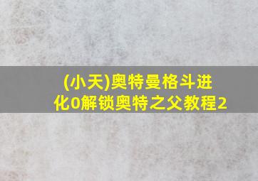 (小天)奥特曼格斗进化0解锁奥特之父教程2