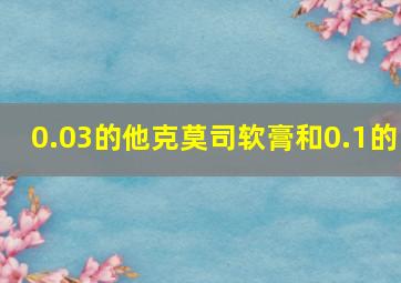 0.03的他克莫司软膏和0.1的