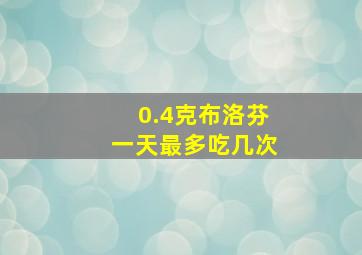 0.4克布洛芬一天最多吃几次