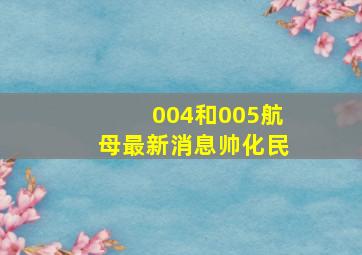 004和005航母最新消息帅化民