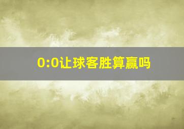 0:0让球客胜算赢吗