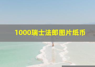 1000瑞士法郎图片纸币