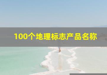 100个地理标志产品名称