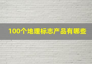 100个地理标志产品有哪些