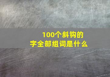 100个斜钩的字全部组词是什么