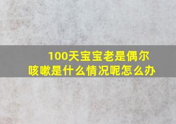 100天宝宝老是偶尔咳嗽是什么情况呢怎么办