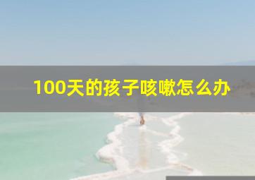 100天的孩子咳嗽怎么办