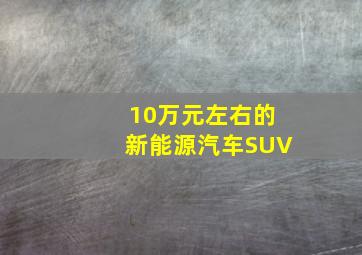 10万元左右的新能源汽车SUV