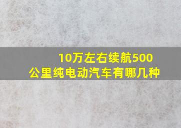 10万左右续航500公里纯电动汽车有哪几种