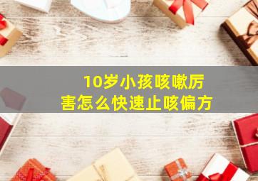 10岁小孩咳嗽厉害怎么快速止咳偏方