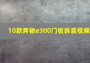 10款奔驰e300门板拆装视频