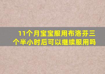 11个月宝宝服用布洛芬三个半小时后可以继续服用吗