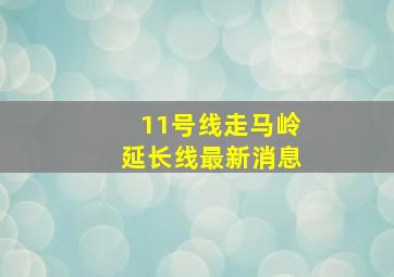 11号线走马岭延长线最新消息