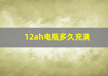 12ah电瓶多久充满