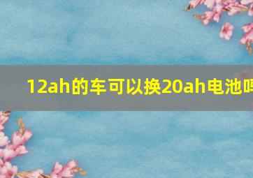 12ah的车可以换20ah电池吗