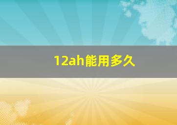 12ah能用多久