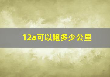 12a可以跑多少公里