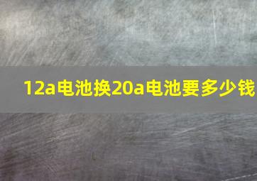 12a电池换20a电池要多少钱