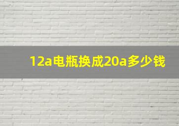 12a电瓶换成20a多少钱