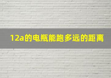 12a的电瓶能跑多远的距离