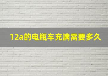 12a的电瓶车充满需要多久