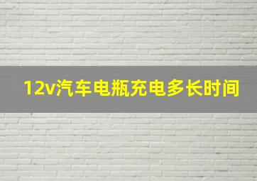 12v汽车电瓶充电多长时间