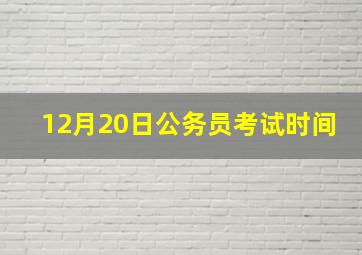 12月20日公务员考试时间