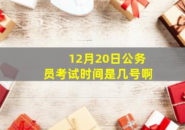 12月20日公务员考试时间是几号啊