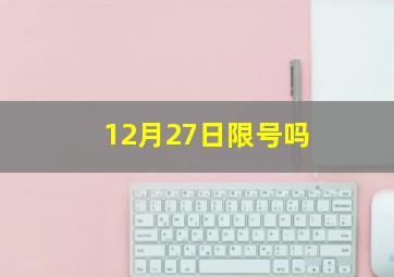 12月27日限号吗