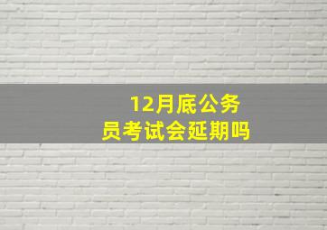 12月底公务员考试会延期吗