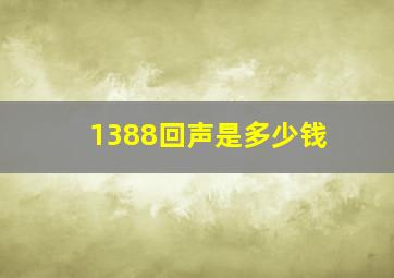 1388回声是多少钱