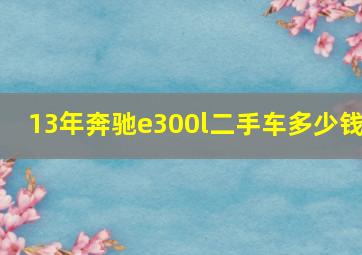 13年奔驰e300l二手车多少钱