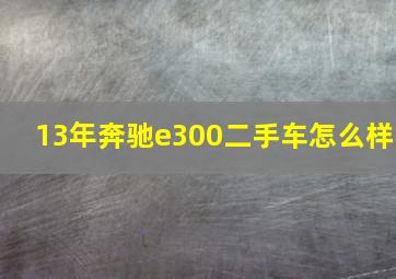 13年奔驰e300二手车怎么样