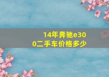 14年奔驰e300二手车价格多少