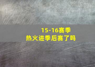 15-16赛季热火进季后赛了吗