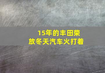 15年的丰田荣放冬天汽车火打着