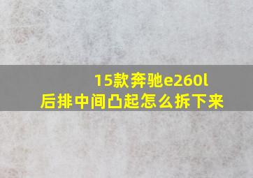 15款奔驰e260l后排中间凸起怎么拆下来