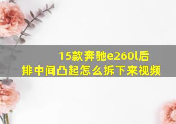 15款奔驰e260l后排中间凸起怎么拆下来视频