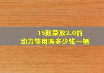 15款荣放2.0的动力够用吗多少钱一辆