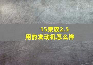 15荣放2.5用的发动机怎么样