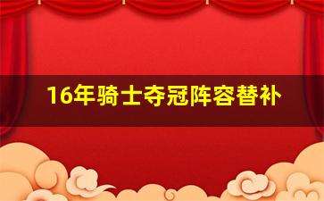 16年骑士夺冠阵容替补