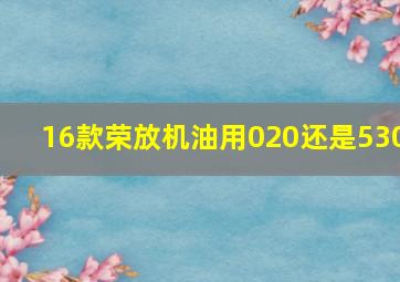 16款荣放机油用020还是530