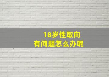 18岁性取向有问题怎么办呢