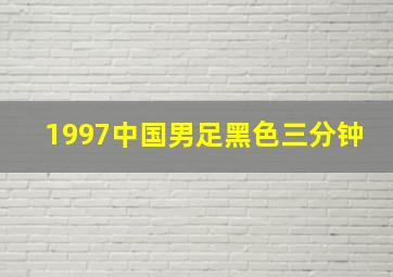 1997中国男足黑色三分钟