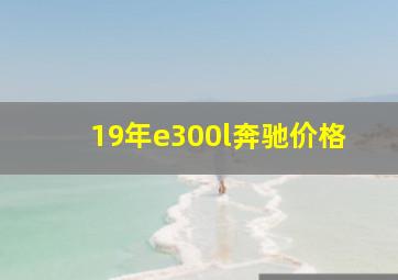 19年e300l奔驰价格