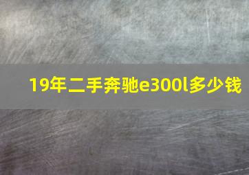 19年二手奔驰e300l多少钱