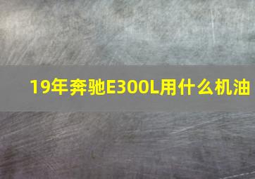 19年奔驰E300L用什么机油