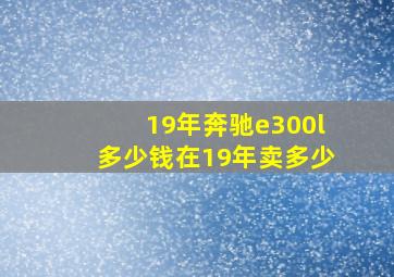 19年奔驰e300l多少钱在19年卖多少