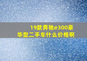 19款奔驰e300豪华型二手车什么价格啊