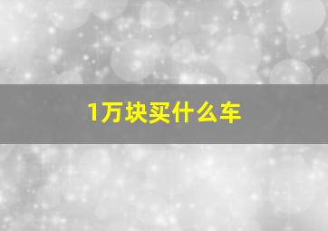 1万块买什么车